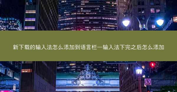 新下载的输入法怎么添加到语言栏—输入法下完之后怎么添加