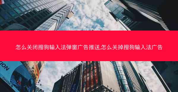 怎么关闭搜狗输入法弹窗广告推送,怎么关掉搜狗输入法广告