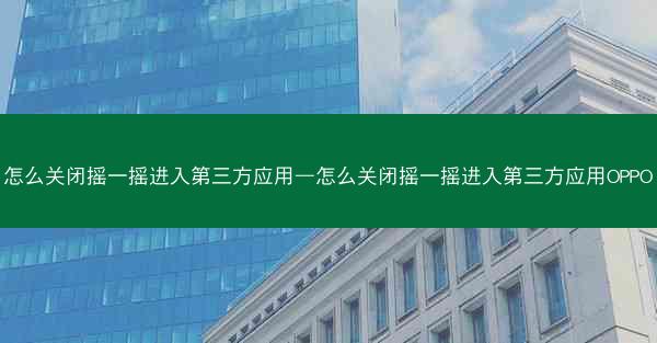 怎么关闭摇一摇进入第三方应用—怎么关闭摇一摇进入第三方应用OPPO