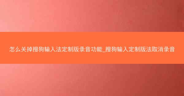 怎么关掉搜狗输入法定制版录音功能_搜狗输入定制版法取消录音