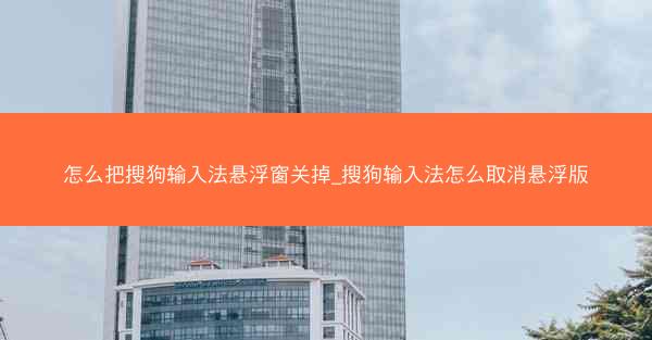 怎么把搜狗输入法悬浮窗关掉_搜狗输入法怎么取消悬浮版