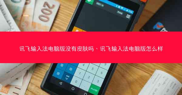 讯飞输入法电脑版没有皮肤吗、讯飞输入法电脑版怎么样