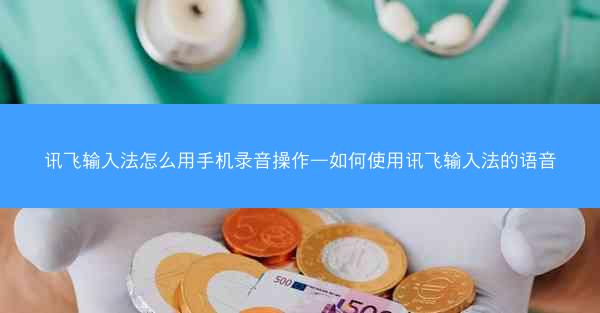 讯飞输入法怎么用手机录音操作—如何使用讯飞输入法的语音