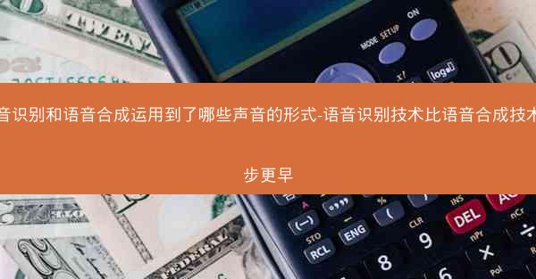 语音识别和语音合成运用到了哪些声音的形式-语音识别技术比语音合成技术起步更早