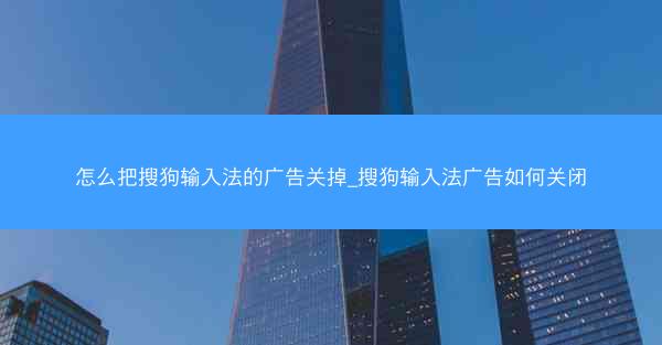 怎么把搜狗输入法的广告关掉_搜狗输入法广告如何关闭