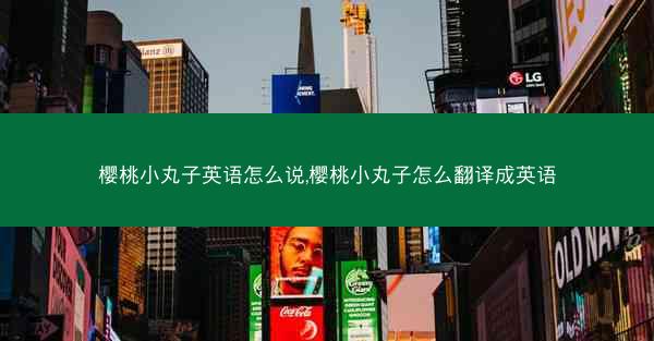 樱桃小丸子英语怎么说,樱桃小丸子怎么翻译成英语
