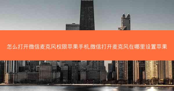 怎么打开微信麦克风权限苹果手机,微信打开麦克风在哪里设置苹果