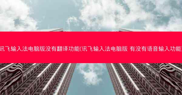 讯飞输入法电脑版没有翻译功能(讯飞输入法电脑版 有没有语音输入功能)