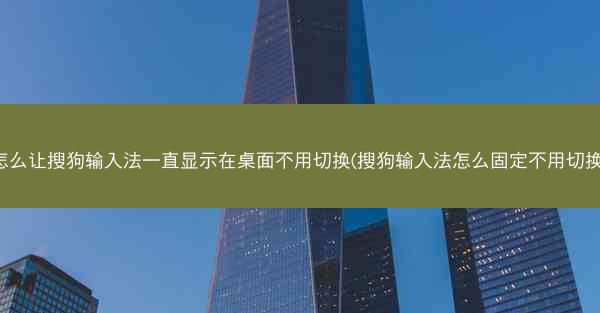 怎么让搜狗输入法一直显示在桌面不用切换(搜狗输入法怎么固定不用切换)