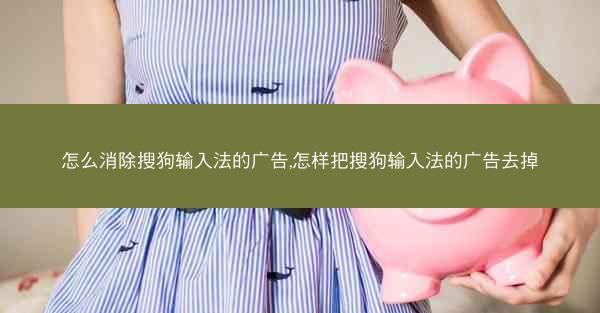 怎么消除搜狗输入法的广告,怎样把搜狗输入法的广告去掉
