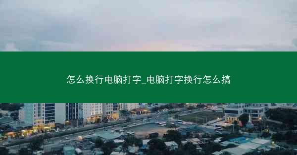 怎么换行电脑打字_电脑打字换行怎么搞