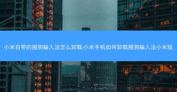 小米自带的搜狗输入法怎么卸载;小米手机如何卸载搜狗输入法小米版