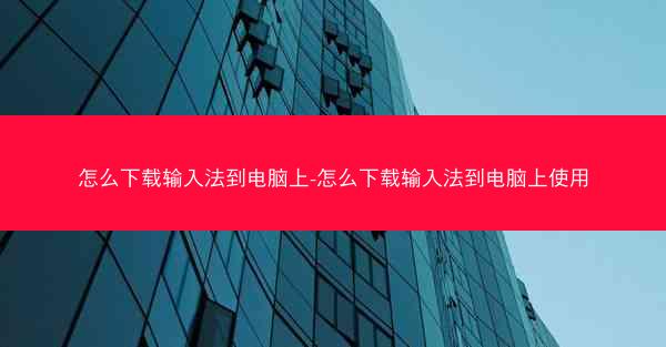 怎么下载输入法到电脑上-怎么下载输入法到电脑上使用