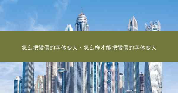 怎么把微信的字体变大、怎么样才能把微信的字体变大