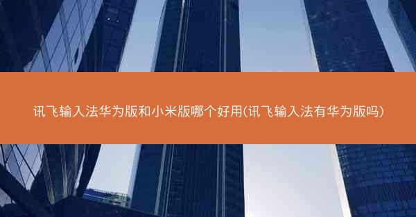 讯飞输入法华为版和小米版哪个好用(讯飞输入法有华为版吗)