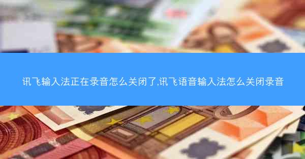讯飞输入法正在录音怎么关闭了,讯飞语音输入法怎么关闭录音