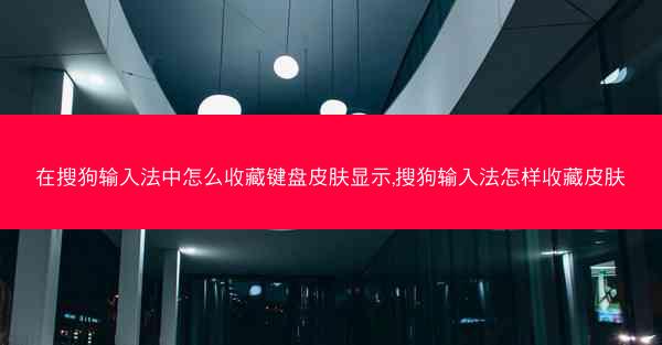 在搜狗输入法中怎么收藏键盘皮肤显示,搜狗输入法怎样收藏皮肤
