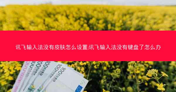 讯飞输入法没有皮肤怎么设置;讯飞输入法没有键盘了怎么办