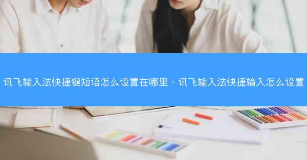 讯飞输入法快捷键短语怎么设置在哪里、讯飞输入法快捷输入怎么设置