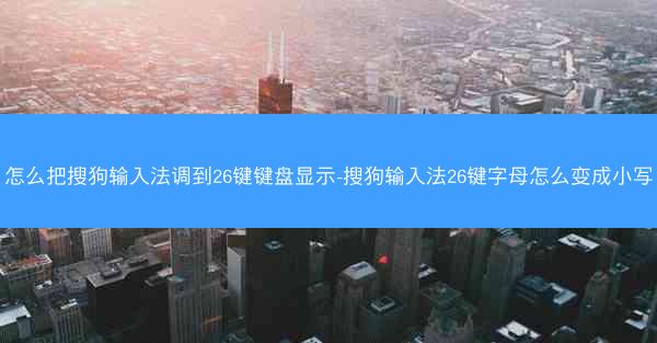 怎么把搜狗输入法调到26键键盘显示-搜狗输入法26键字母怎么变成小写