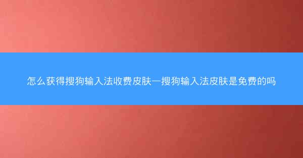 怎么获得搜狗输入法收费皮肤—搜狗输入法皮肤是免费的吗