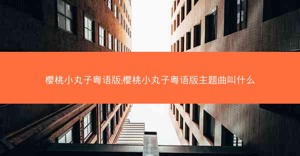 樱桃小丸子粤语版;樱桃小丸子粤语版主题曲叫什么
