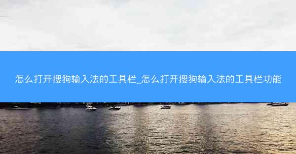 怎么打开搜狗输入法的工具栏_怎么打开搜狗输入法的工具栏功能