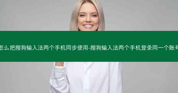 怎么把搜狗输入法两个手机同步使用-搜狗输入法两个手机登录同一个账号
