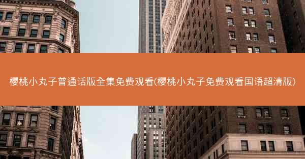 樱桃小丸子普通话版全集免费观看(樱桃小丸子免费观看国语超清版)