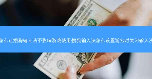 怎么让搜狗输入法不影响游戏使用;搜狗输入法怎么设置游戏时关闭输入法