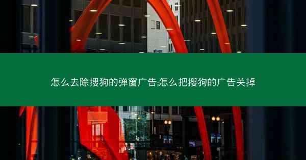 怎么去除搜狗的弹窗广告;怎么把搜狗的广告关掉