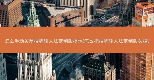 怎么手动关闭搜狗输入法定制版提示(怎么把搜狗输入法定制版关掉)