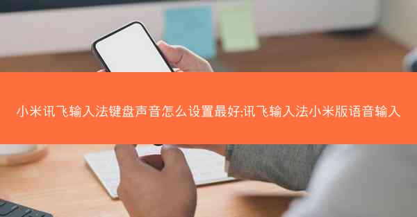 小米讯飞输入法键盘声音怎么设置最好;讯飞输入法小米版语音输入