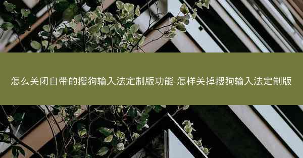 怎么关闭自带的搜狗输入法定制版功能-怎样关掉搜狗输入法定制版