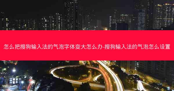 怎么把搜狗输入法的气泡字体变大怎么办-搜狗输入法的气泡怎么设置