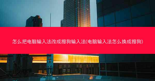 怎么把电脑输入法改成搜狗输入法(电脑输入法怎么换成搜狗)