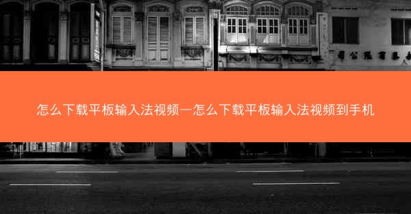 怎么下载平板输入法视频—怎么下载平板输入法视频到手机