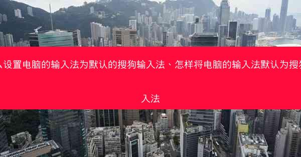 怎么设置电脑的输入法为默认的搜狗输入法、怎样将电脑的输入法默认为搜狗输入法