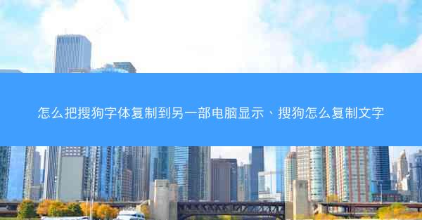 怎么把搜狗字体复制到另一部电脑显示、搜狗怎么复制文字