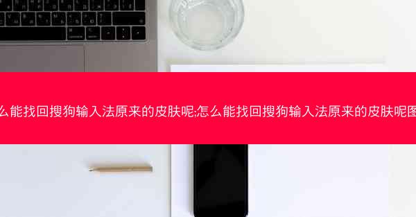 怎么能找回搜狗输入法原来的皮肤呢;怎么能找回搜狗输入法原来的皮肤呢图片