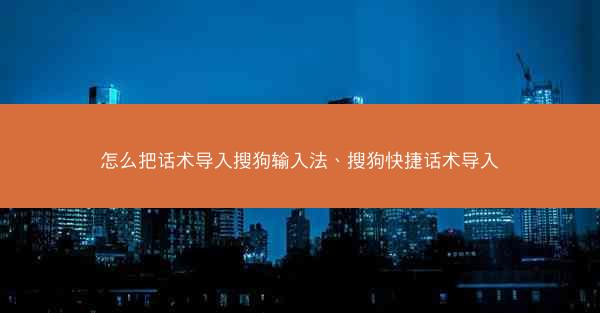 怎么把话术导入搜狗输入法、搜狗快捷话术导入