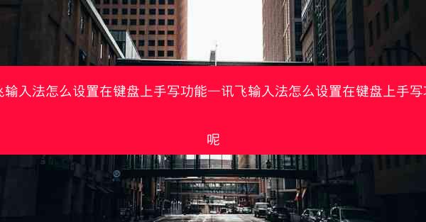 讯飞输入法怎么设置在键盘上手写功能—讯飞输入法怎么设置在键盘上手写功能呢