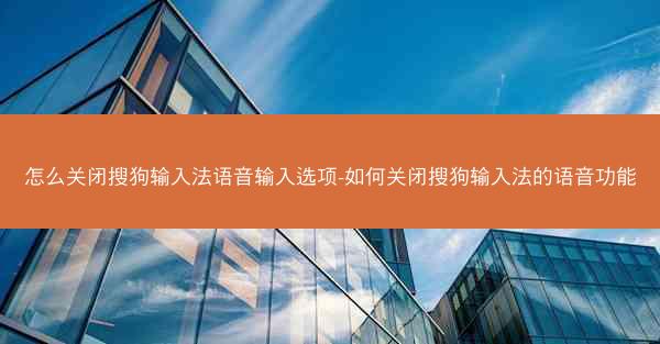 怎么关闭搜狗输入法语音输入选项-如何关闭搜狗输入法的语音功能