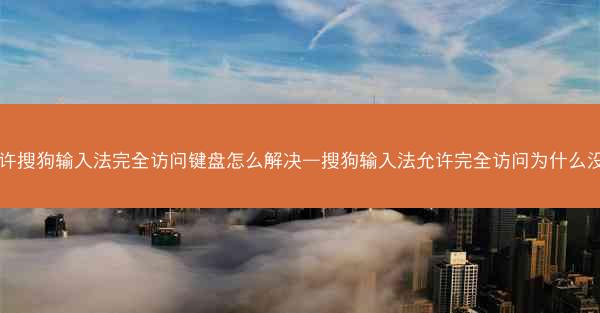允许搜狗输入法完全访问键盘怎么解决—搜狗输入法允许完全访问为什么没用
