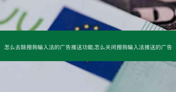 怎么去除搜狗输入法的广告推送功能,怎么关闭搜狗输入法推送的广告