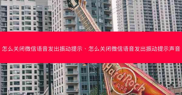 怎么关闭微信语音发出振动提示、怎么关闭微信语音发出振动提示声音