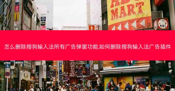 怎么删除搜狗输入法所有广告弹窗功能,如何删除搜狗输入法广告插件