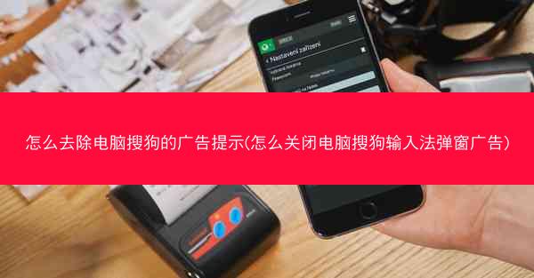 怎么去除电脑搜狗的广告提示(怎么关闭电脑搜狗输入法弹窗广告)