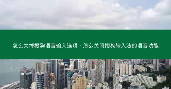 怎么关掉搜狗语音输入选项、怎么关闭搜狗输入法的语音功能