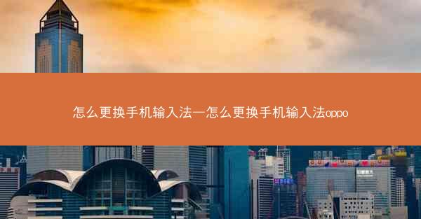 怎么更换手机输入法—怎么更换手机输入法oppo